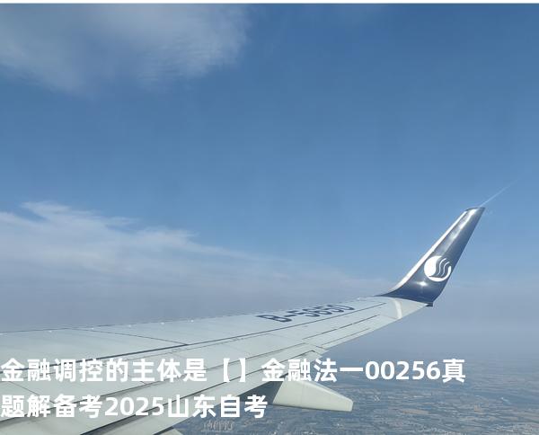 金融调控的主体是【】  金融法一 00256 真题解 备考2025山东自考