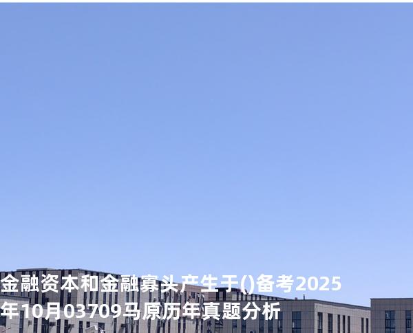 金融资本和金融寡头产生于( )备考2025年10月 03709马原   历年真题分析