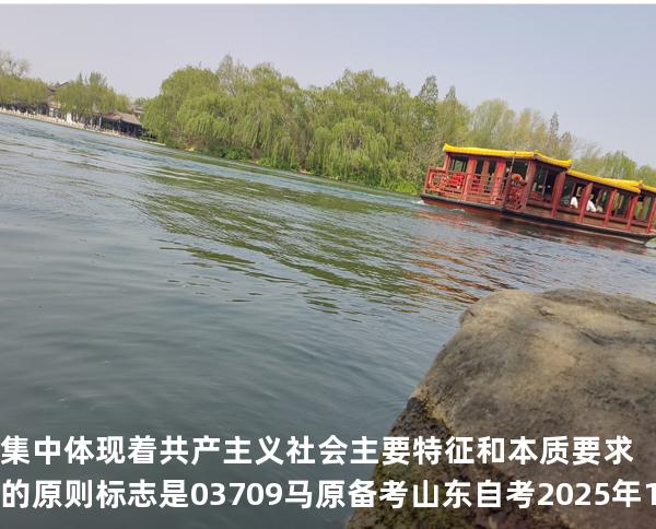 集中体现着共产主义社会主要特征和本质要求的原则标志是 03709 马原 备考山东自考2025年10月
