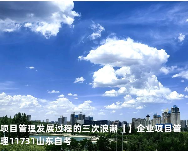 项目管理发展过程的三次浪潮【】企业项目管理 11731 山东自考