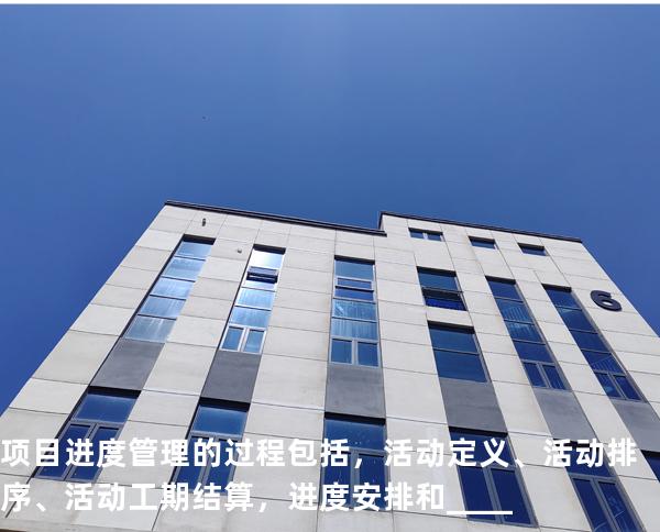 项目进度管理的过程包括，活动定义、活动排序、活动工期结算，进度安排和____