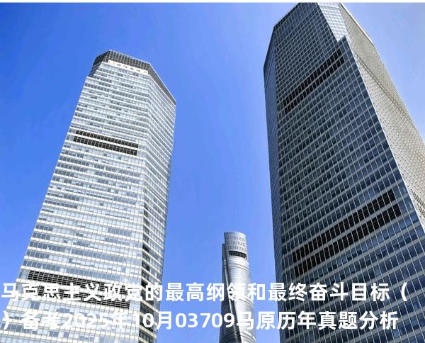 马克思主义政党的最高纲领和最终奋斗目标（ ）备考2025年10月 03709马原   历年真题分析