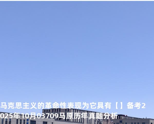 马克思主义的革命性表现为它具有【】备考2025年10月 03709马原   历年真题分析