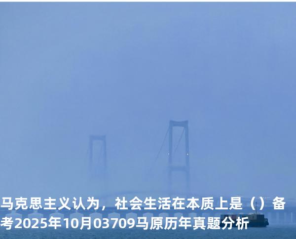 马克思主义认为，社会生活在本质上是（ ）备考2025年10月 03709马原   历年真题分析