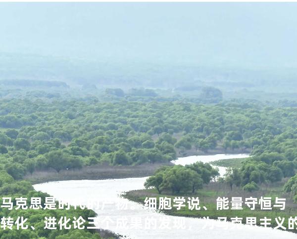 马克思是时代的产物。细胞学说、能量守恒与转化、进化论三个成果的发现，为马克思主 义的产生提供了