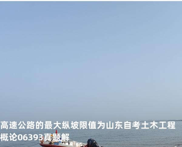 高速公路的最大纵坡限值为 山东自考 土木工程概论 06393 真题解