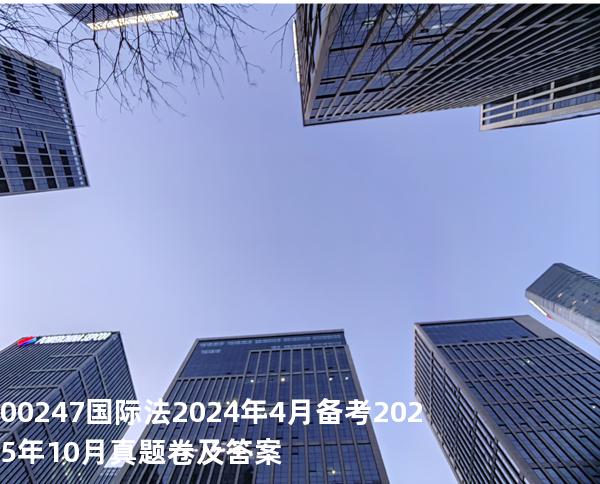 00247国际法2024年4月备考2025年10月真题卷及答案