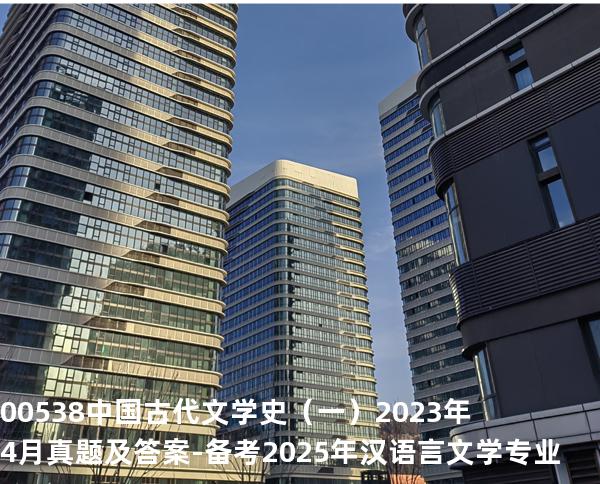 00538中国古代文学史（一）2023年4月真题及答案-备考2025年汉语言文学专业