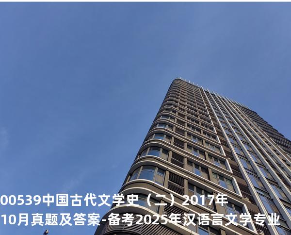 00539中国古代文学史（二）2017年10月真题及答案-备考2025年汉语言文学专业