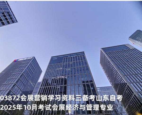 03872会展营销学习资料三备考山东自考2025年10月考试会展经济与管理专业