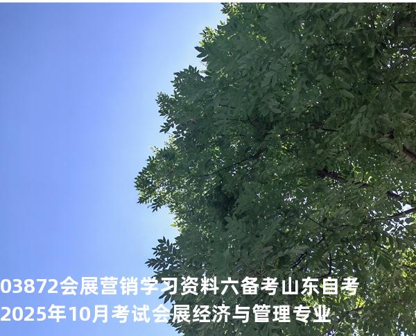 03872会展营销学习资料六备考山东自考2025年10月考试会展经济与管理专业