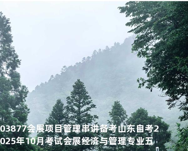 03877会展项目管理串讲备考山东自考2025年10月考试 会展经济与管理专业五