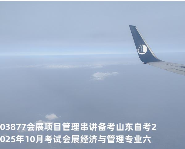 03877会展项目管理串讲备考山东自考2025年10月考试 会展经济与管理专业六