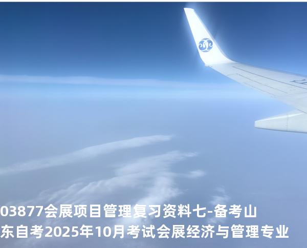 03877会展项目管理复习资料七-备考山东自考2025年10月考试 会展经济与管理专业