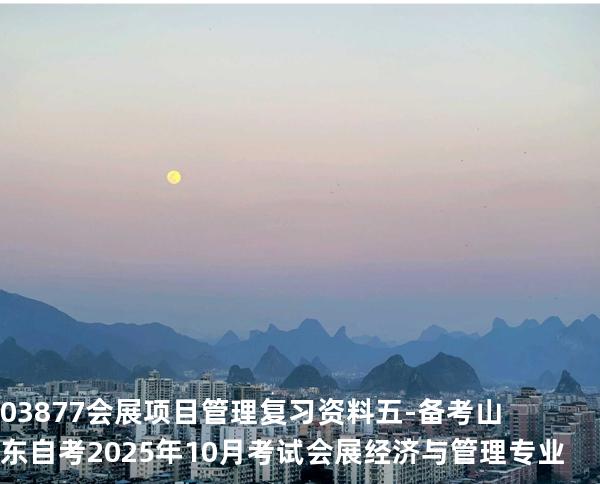 03877会展项目管理复习资料五-备考山东自考2025年10月考试 会展经济与管理专业