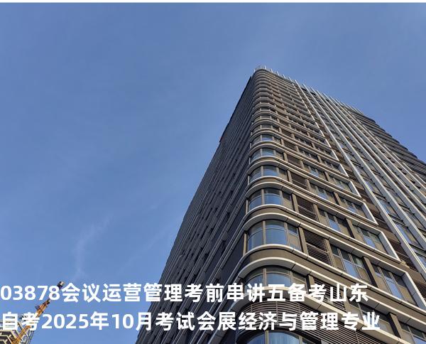 03878会议运营管理考前串讲五备考山东自考2025年10月考试会展经济与管理专业