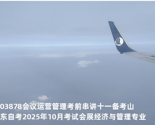 03878会议运营管理考前串讲十一备考山东自考2025年10月考试会展经济与管理专业