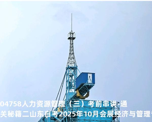 04758人力资源管理（三）考前串讲-通关秘籍二 山东自考2025年10月会展经济与管理专业
