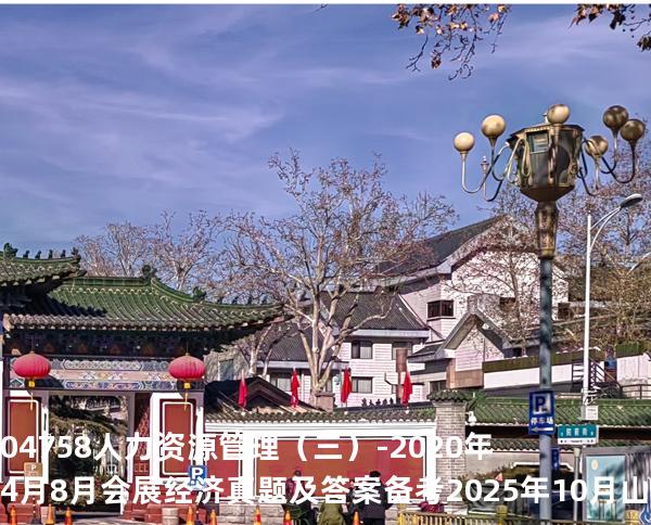 04758 人力资源管理（三）-2020年4月8月会展经济真题及答案备考2025年10月山东自考