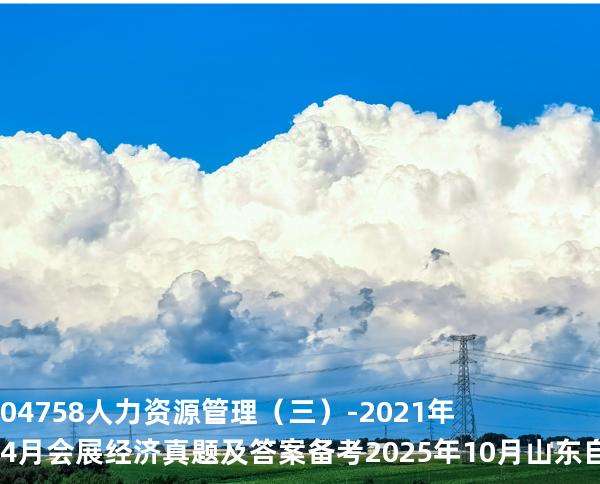 04758 人力资源管理（三）-2021年4月会展经济真题及答案备考2025年10月山东自考