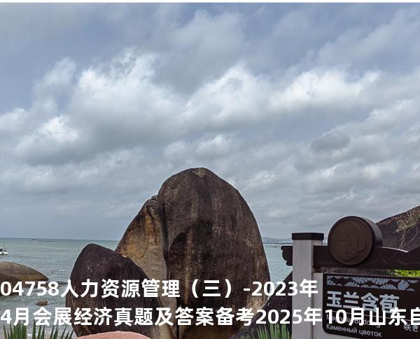 04758 人力资源管理（三）-2023年4月会展经济真题及答案备考2025年10月山东自考