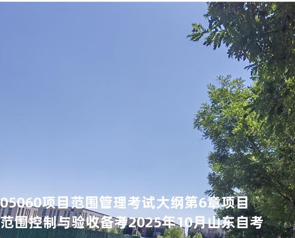 05060项目范围管理考试大纲第6章 项目范围控制与验收  备考2025年10月山东自考