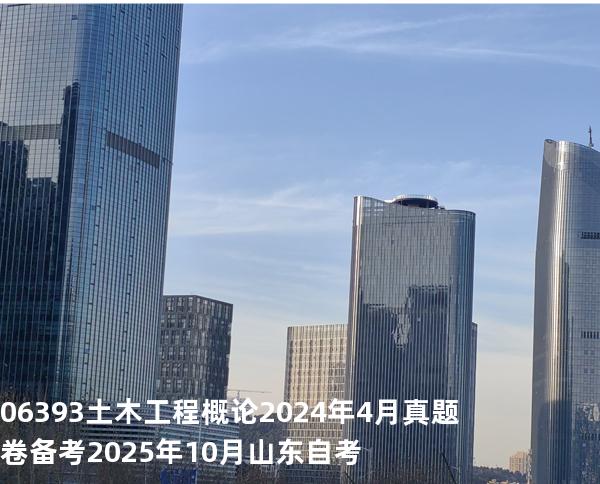 06393土木工程概论2024年4月真题卷备考2025年10月山东自考