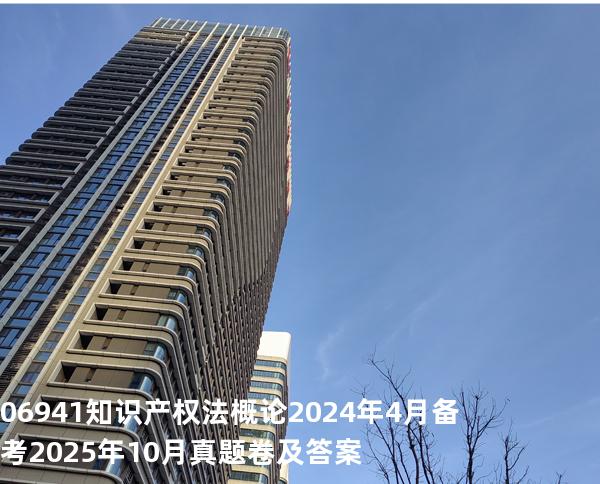 06941知识产权法概论2024年4月备考2025年10月真题卷及答案
