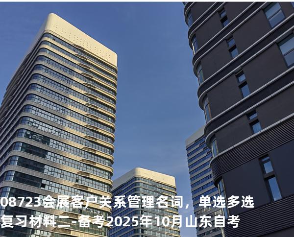 08723会展客户关系管理名词，单选多选复习材料二-备考2025年10月山东自考