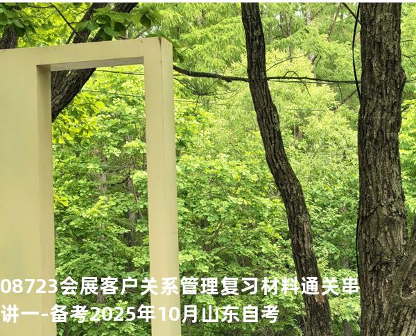 08723会展客户关系管理复习材料通关串讲一-备考2025年10月山东自考