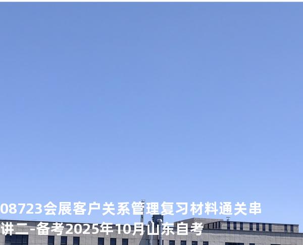 08723会展客户关系管理复习材料通关串讲二-备考2025年10月山东自考
