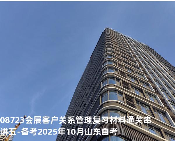 08723会展客户关系管理复习材料通关串讲五-备考2025年10月山东自考