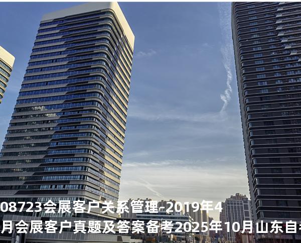 08723会展客户关系管理-2019年4月会展客户真题及答案备考2025年10月山东自考
