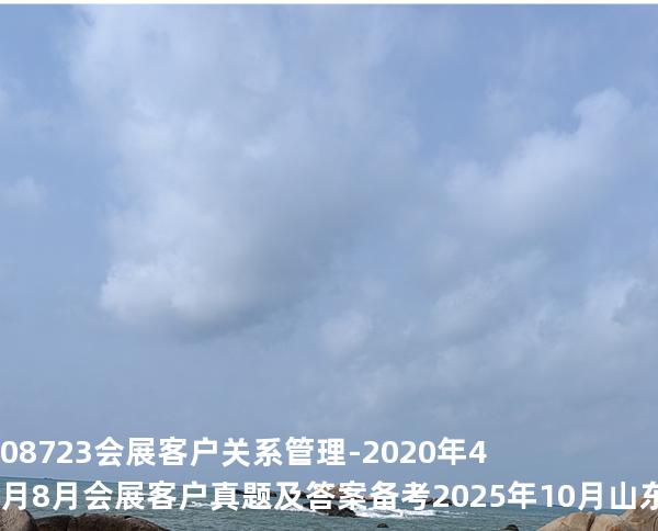 08723会展客户关系管理-2020年4月8月会展客户真题及答案备考2025年10月山东自考