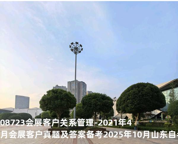 08723会展客户关系管理-2021年4月会展客户真题及答案备考2025年10月山东自考