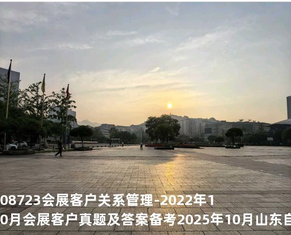 08723会展客户关系管理-2022年10月会展客户真题及答案备考2025年10月山东自考