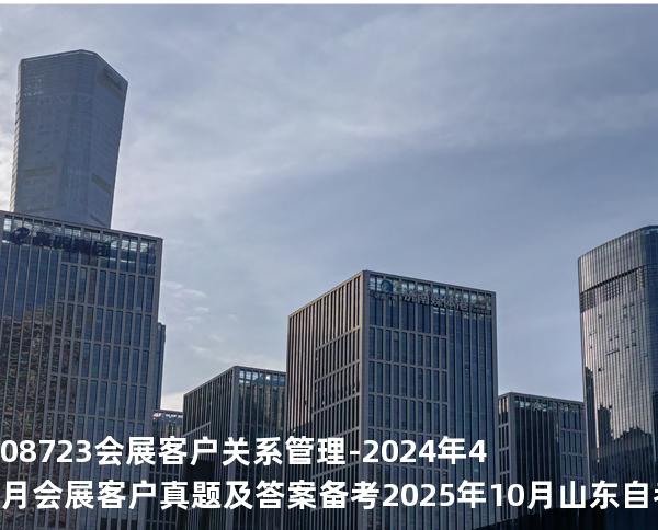 08723会展客户关系管理-2024年4月会展客户真题及答案备考2025年10月山东自考
