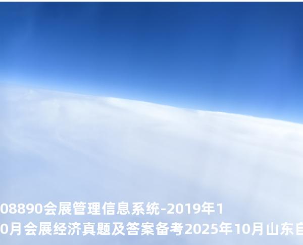 08890 会展管理信息系统-2019年10月会展经济真题及答案备考2025年10月山东自考