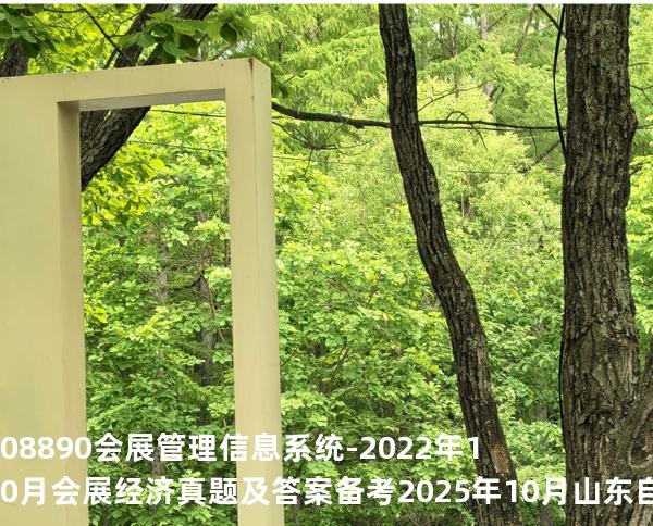 08890 会展管理信息系统-2022年10月会展经济真题及答案备考2025年10月山东自考