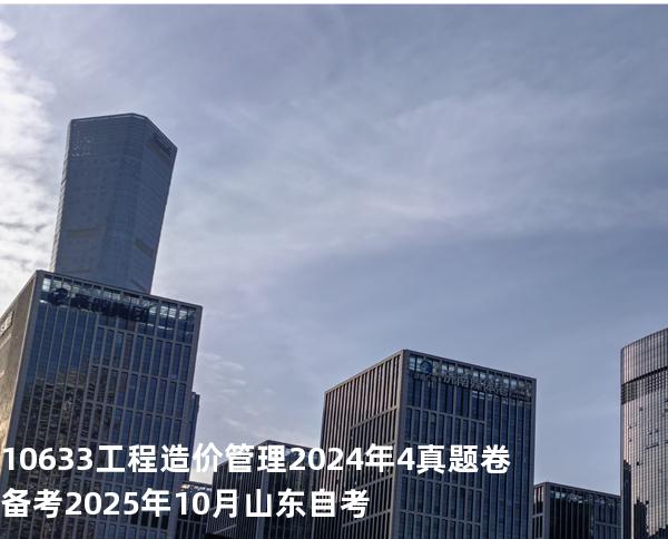 10633工程造价管理2024年4真题卷备考2025年10月山东自考