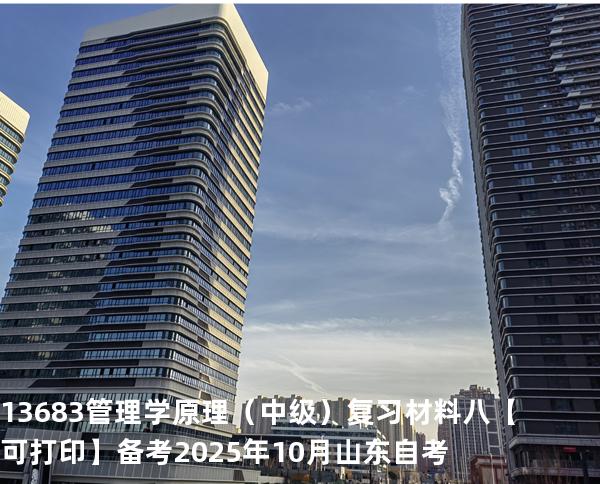  13683 管理学原理（中级）复习材料八【可打印】备考2025年10月山东自考