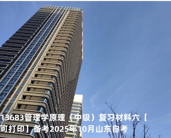  13683 管理学原理（中级）复习材料六【可打印】备考2025年10月山东自考