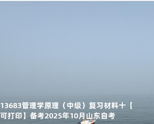  13683 管理学原理（中级）复习材料十【可打印】备考2025年10月山东自考