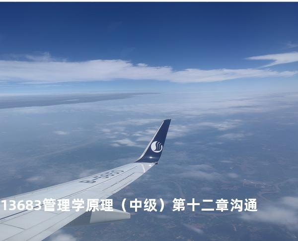 13683管理学原理（中级） 第十二章沟通
