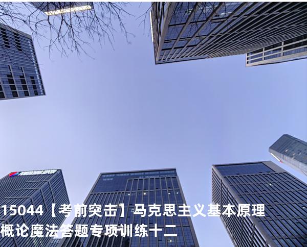 15044【考前突击】马克思主义基本原理概论魔法答题专项训练十二