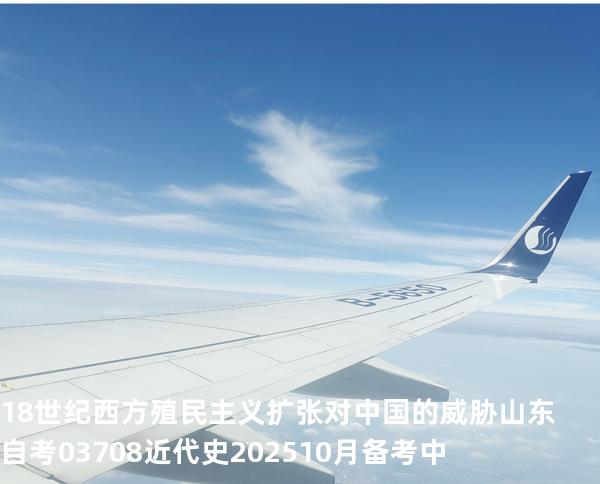 18世纪西方殖民主义扩张对中国的威胁 山东自考03708近代史 202510月备考中