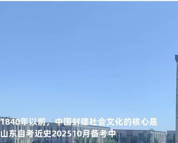 1840年以前，中国封建社会文化的核心是  山东自考近史202510月备考中