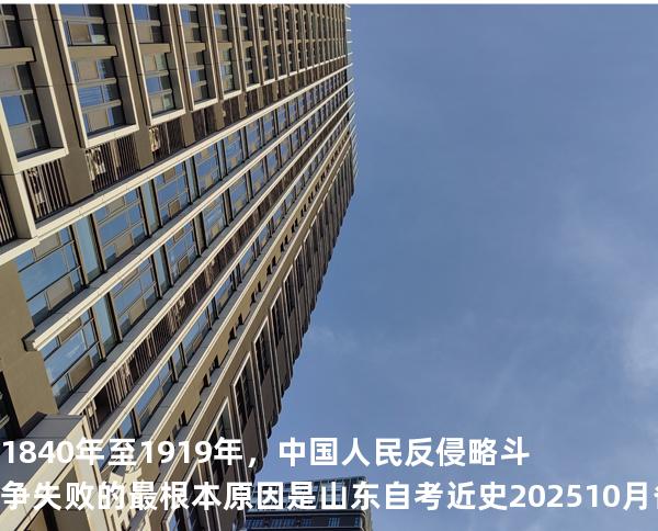 1840年至1919年，中国人民反侵略斗争失败的最根本原因是山东自考近史202510月备考中