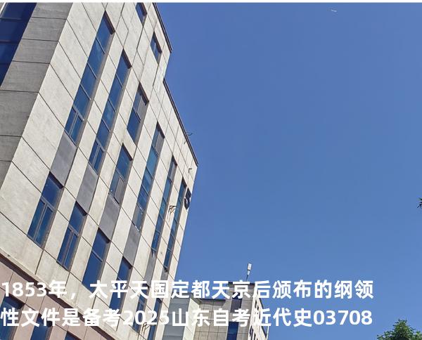 1853年，太平天国定都天京后颁布的纲领性文件是备考2025山东自考 近代史 03708