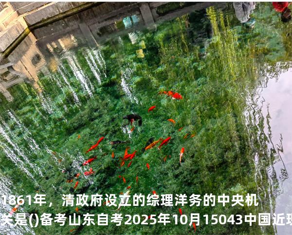 1861年，清政府设立的综理洋务的中央机关是()备考山东自考2025年10月 15043 中国近现代史纲要 真题